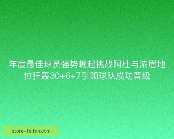 年度最佳球员强势崛起挑战阿杜与浓眉地位狂轰30+6+7引领球队成功晋级