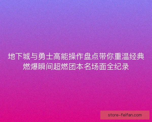 地下城与勇士高能操作盘点带你重温经典燃爆瞬间超燃团本名场面全纪录